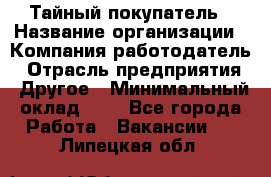 Тайный покупатель › Название организации ­ Компания-работодатель › Отрасль предприятия ­ Другое › Минимальный оклад ­ 1 - Все города Работа » Вакансии   . Липецкая обл.